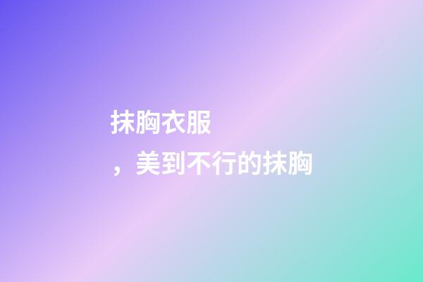 抹胸衣服，美到不行的抹胸-第1張-觀點(diǎn)-玄機(jī)派